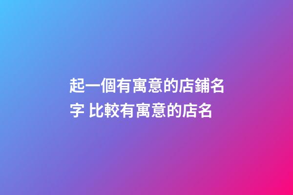 起一個有寓意的店鋪名字 比較有寓意的店名-第1張-店鋪起名-玄機派